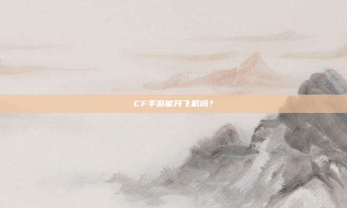 CF手游能开飞机吗?