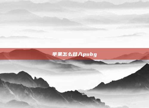 苹果怎么登入pubg