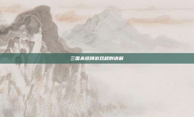 三国杀纸牌游戏规则讲解