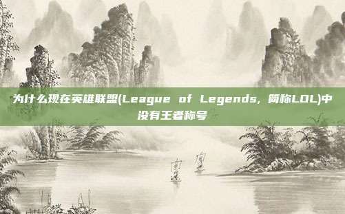 为什么现在英雄联盟(League of Legends, 简称LOL)中没有王者称号