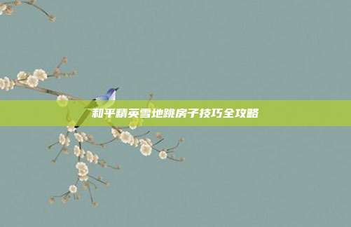 和平精英雪地跳房子技巧全攻略