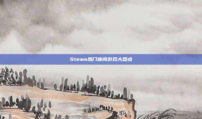 Steam热门休闲游戏大盘点