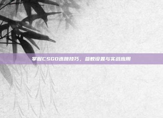 掌握CSGO连跳技巧,参数设置与实战应用
