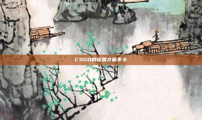 CSGO的设置才能不卡
