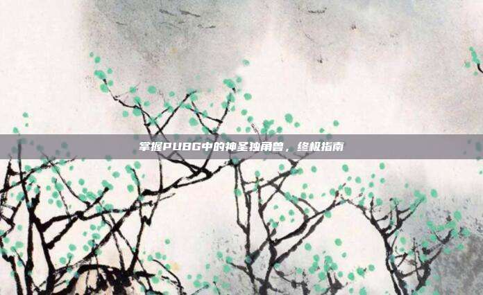掌握PUBG中的神圣独角兽,终极指南