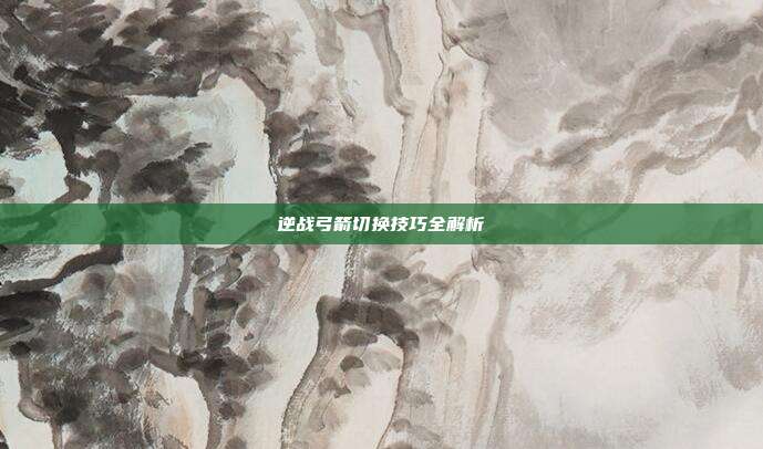 逆战弓箭切换技巧全解析