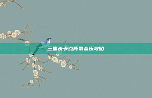 三国杀卡点背景音乐攻略