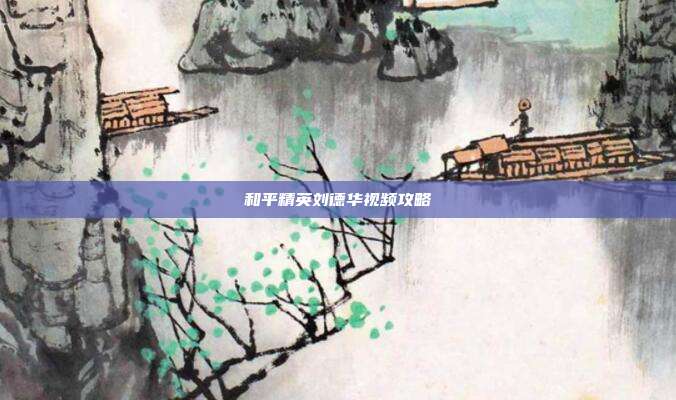 和平精英刘德华视频攻略