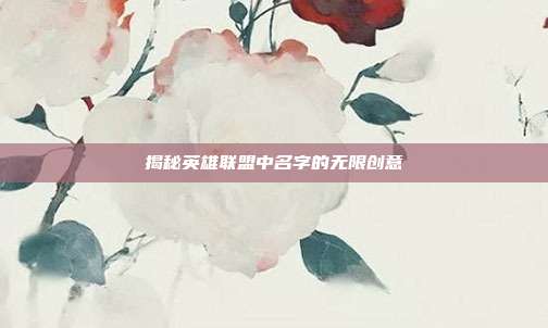 揭秘英雄联盟中名字的无限创意