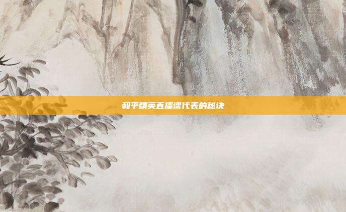 和平精英直播课代表的秘诀