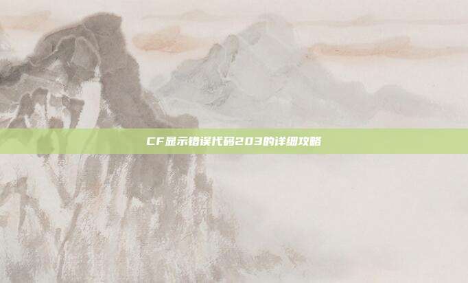 CF显示错误代码203的详细攻略