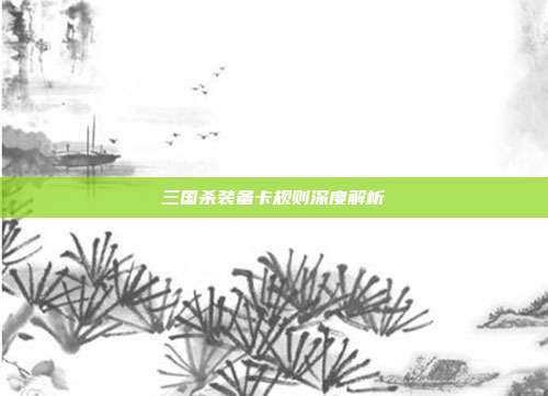 三国杀装备卡规则深度解析