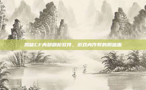 揭秘CF内部刷枪软件,游戏内作弊的阴暗面