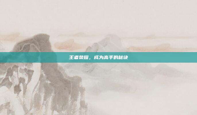 王者荣耀,成为高手的秘诀