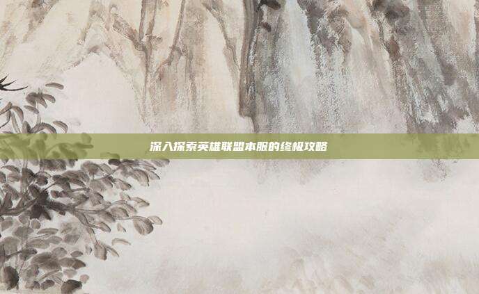 深入探索英雄联盟本服的终极攻略