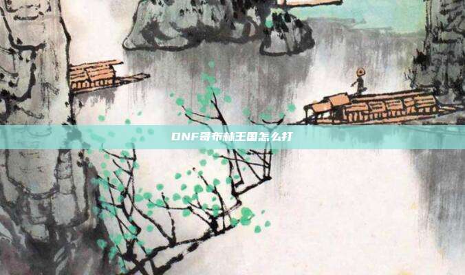 DNF哥布林王国怎么打