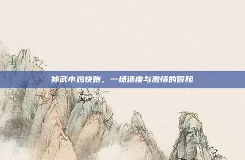 神武小鸡快跑,一场速度与激情的冒险