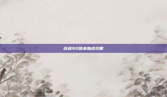 剑魂90版本加点攻略