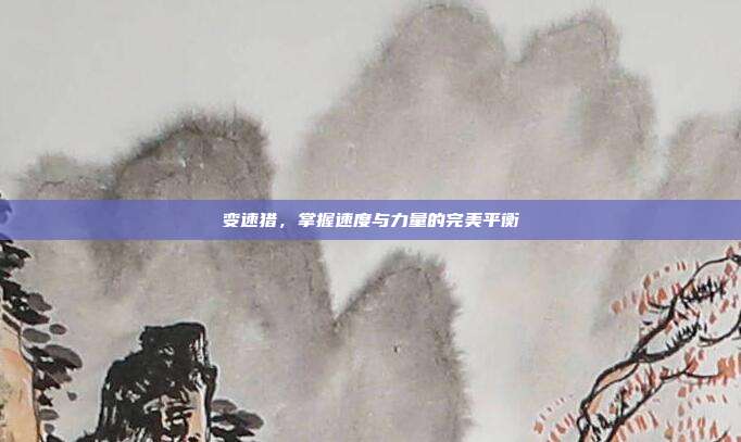 变速猎,掌握速度与力量的完美平衡