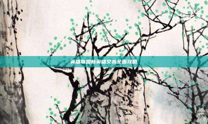 英雄联盟新英雄艾翁全面攻略