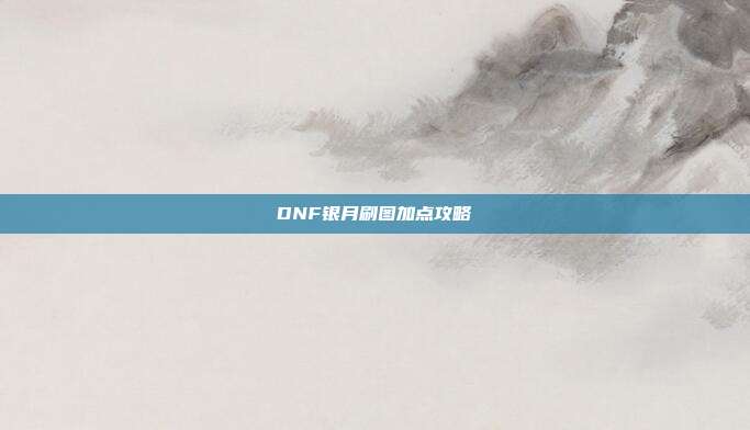 DNF银月刷图加点攻略