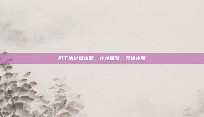 但丁的地狱攻略,穿越黑暗,寻找光明