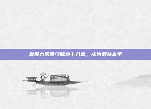 掌握九阴真经降龙十八掌,成为武林高手