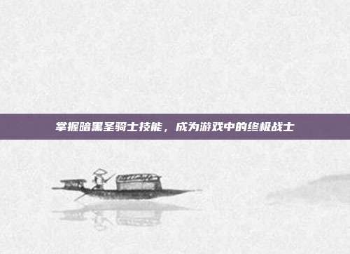 掌握暗黑圣骑士技能,成为游戏中的终极战士