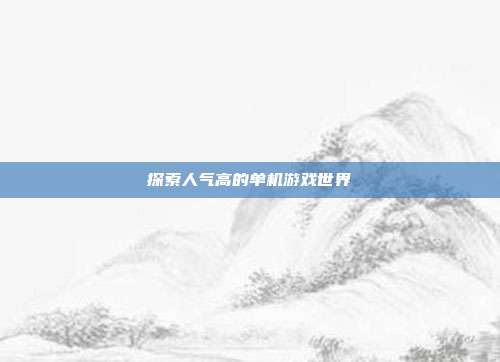 探索人气高的单机游戏世界