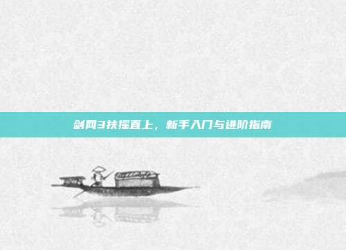 剑网3扶摇直上,新手入门与进阶指南