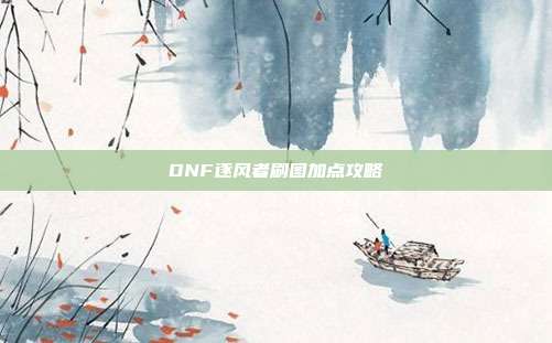 DNF逐风者刷图加点攻略