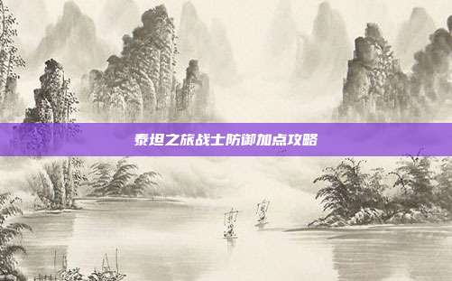 泰坦之旅战士防御加点攻略
