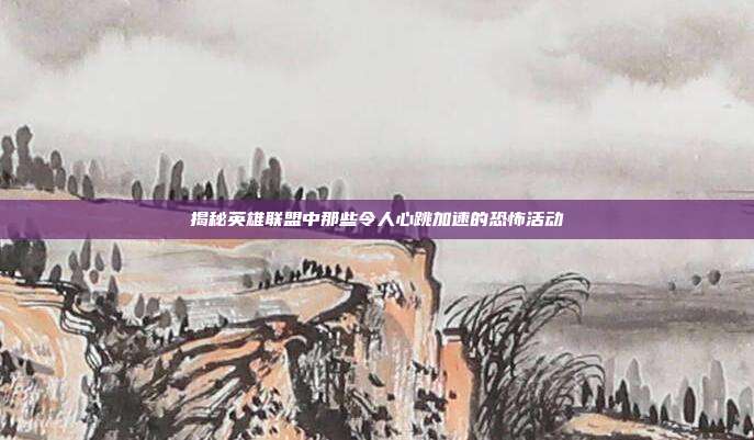 揭秘英雄联盟中那些令人心跳加速的恐怖活动