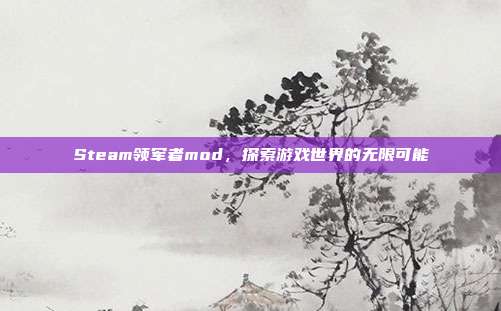 Steam领军者mod,探索游戏世界的无限可能