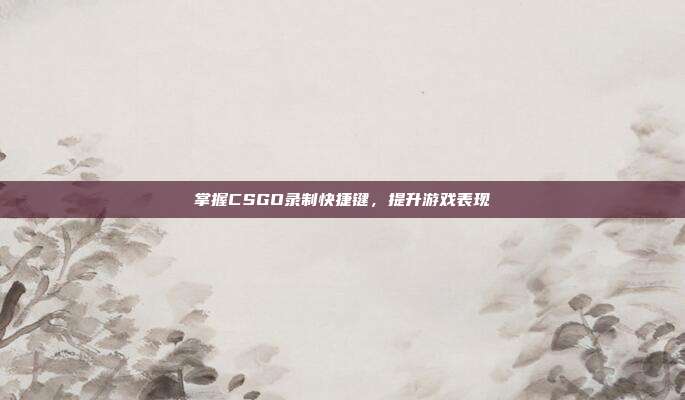 掌握CSGO录制快捷键,提升游戏表现