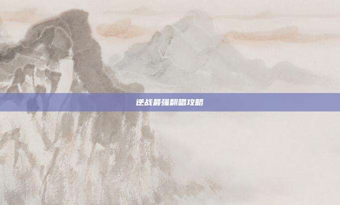 逆战最强翻唱攻略