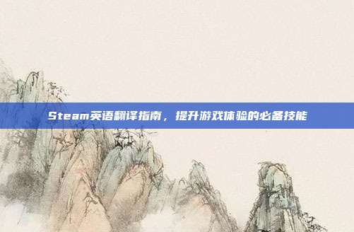Steam英语翻译指南,提升游戏体验的必备技能