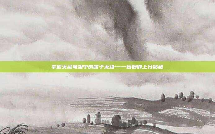 掌握英雄联盟中的瞎子英雄——盲僧的上分秘籍