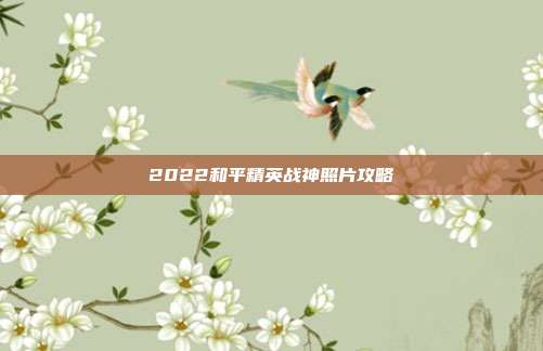 2022和平精英战神照片攻略