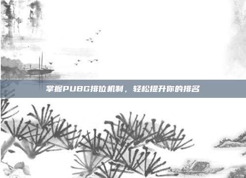 掌握PUBG排位机制,轻松提升你的排名