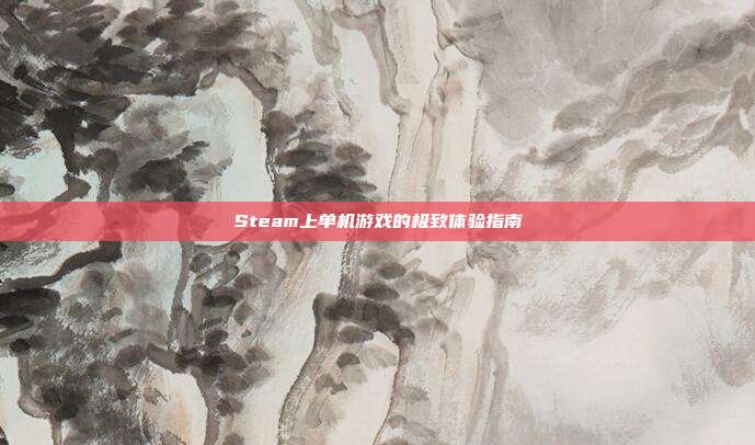Steam上单机游戏的极致体验指南