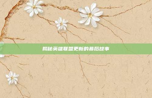 揭秘英雄联盟更新的幕后故事