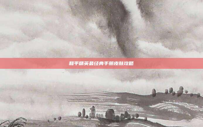 和平精英最经典手册皮肤攻略
