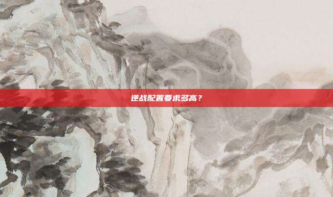 逆战配置要求多高?