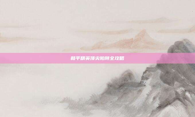 和平精英顶尖陷阱全攻略