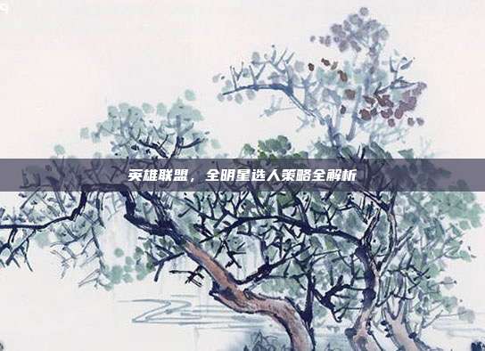 英雄联盟,全明星选人策略全解析