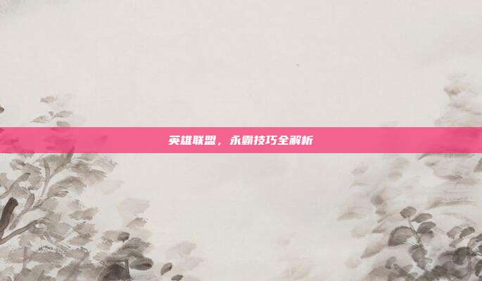 英雄联盟,永霸技巧全解析