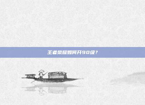 王者荣耀如何开90级?