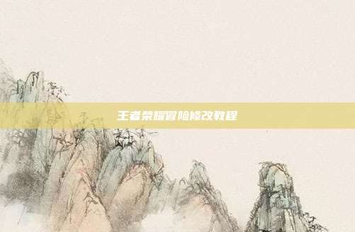 王者荣耀冒险修改教程