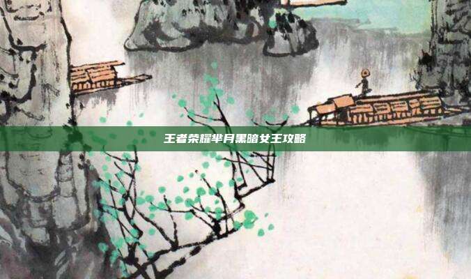 王者荣耀芈月黑暗女王攻略